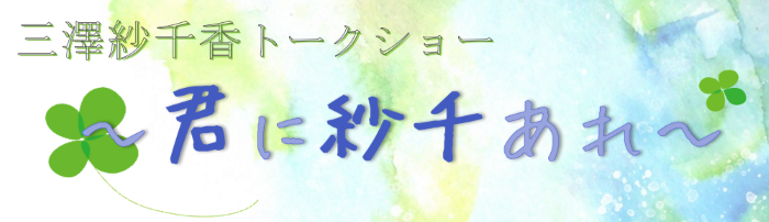 三澤紗千香トークショー～君に紗千あれ～