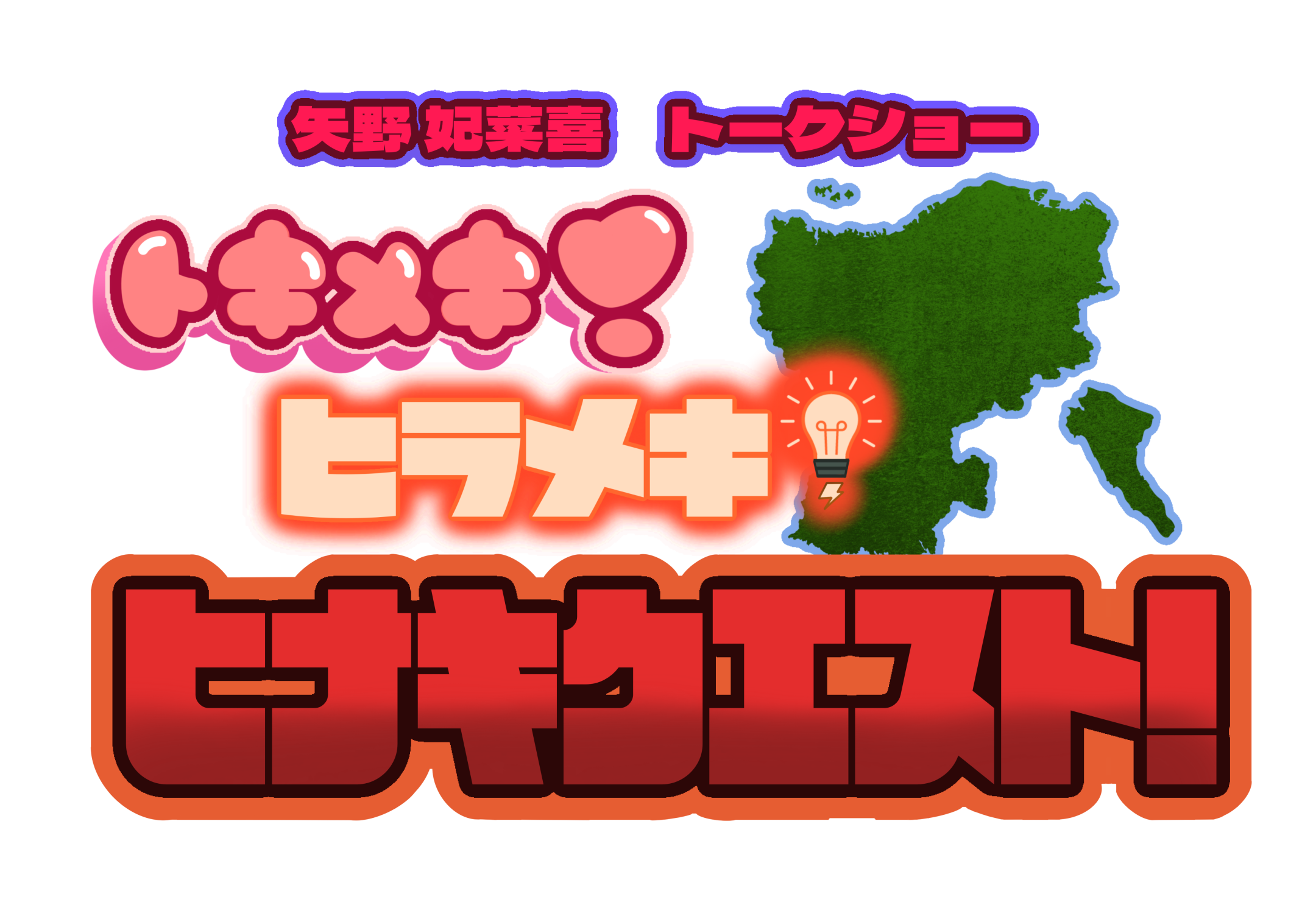 矢野妃菜喜トークショー　〜トキメキ！ヒラメキ！ヒナキクエスト！〜